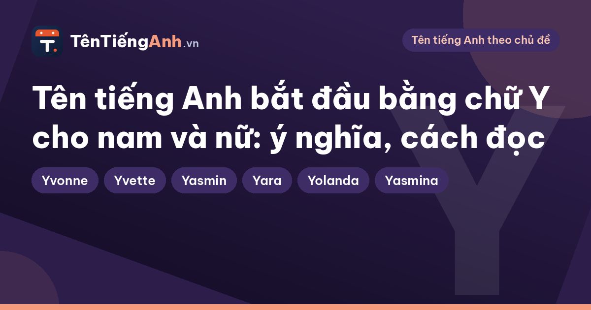 Tên tiếng Anh bắt đầu bằng chữ Y cho nam và nữ: ý nghĩa, cách đọc