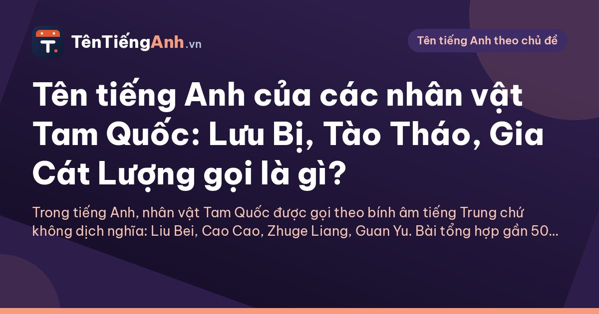 Tên tiếng Anh của các nhân vật Tam Quốc: Lưu Bị, Tào Tháo, Gia Cát Lượng gọi là gì?