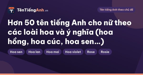 Hơn 50 tên tiếng Anh cho nữ theo các loài hoa và ý nghĩa (hoa hồng, hoa cúc, hoa sen…)
