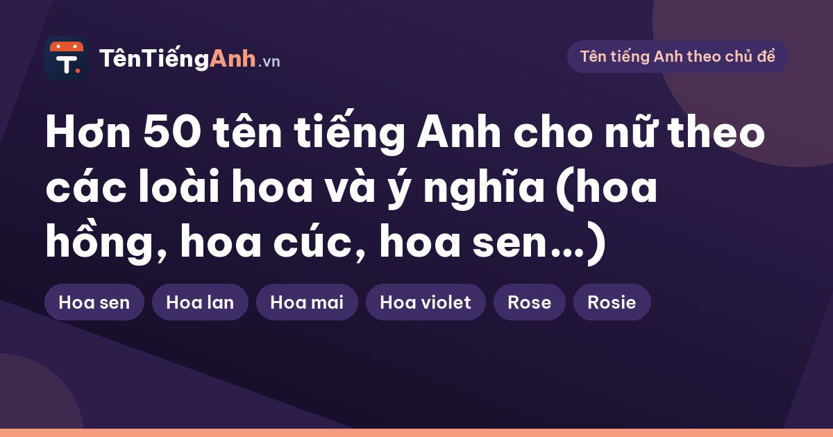 Hơn 50 tên tiếng Anh cho nữ theo các loài hoa và ý nghĩa (hoa hồng, hoa cúc, hoa sen…)