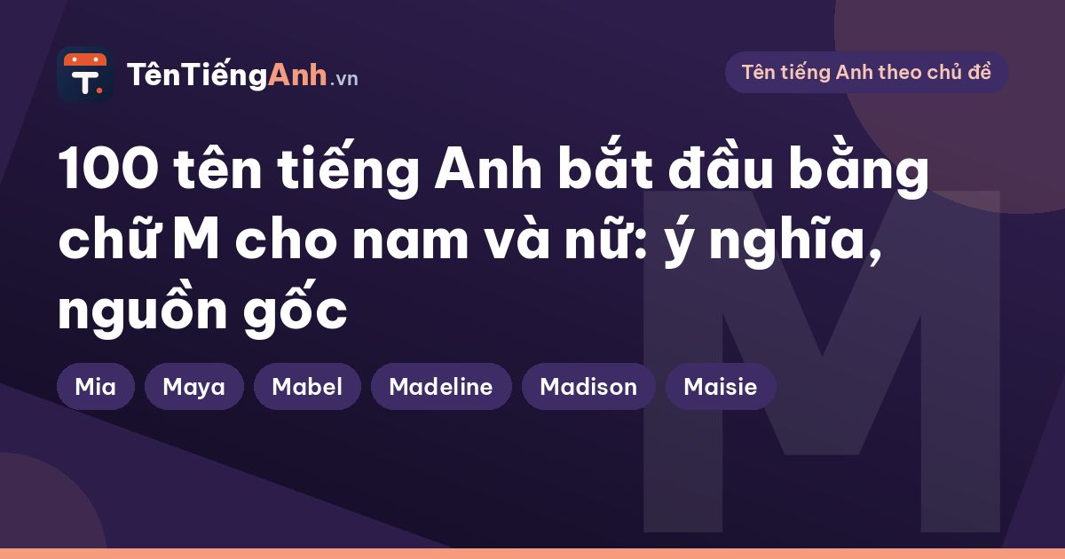 100 tên tiếng Anh bắt đầu bằng chữ M cho nam và nữ: ý nghĩa, nguồn gốc