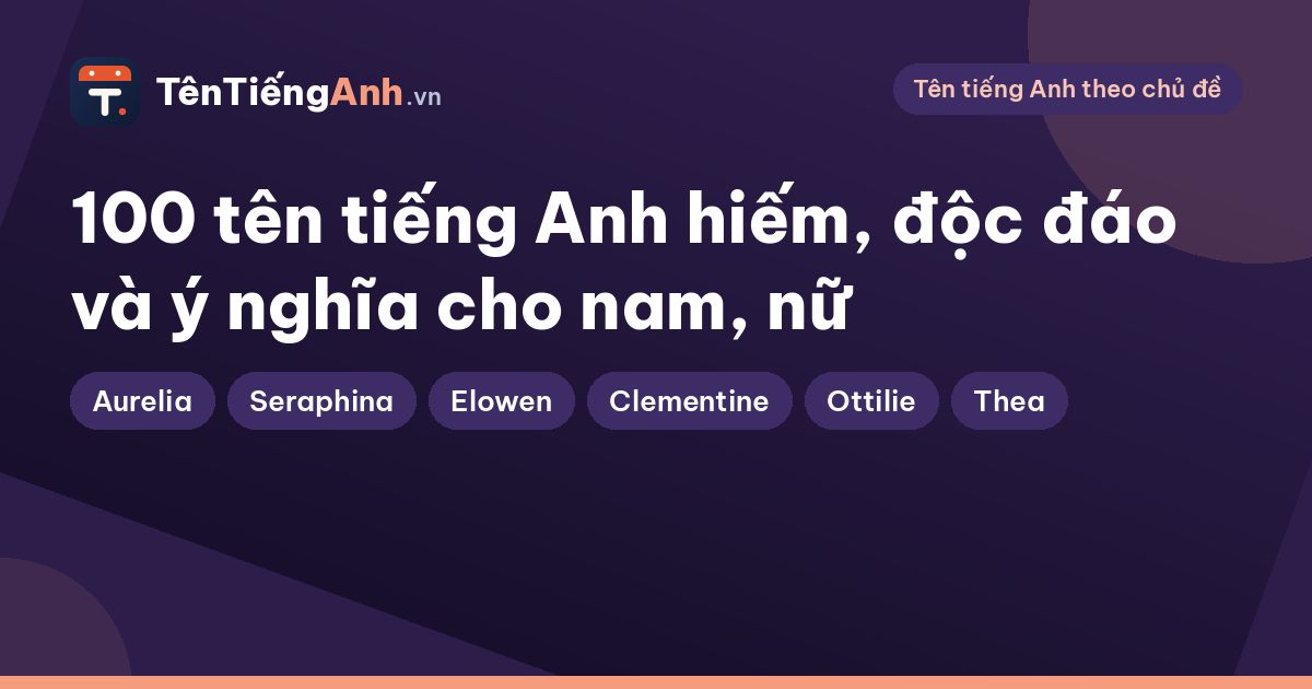 100 tên tiếng Anh hiếm, độc đáo và ý nghĩa cho nam, nữ