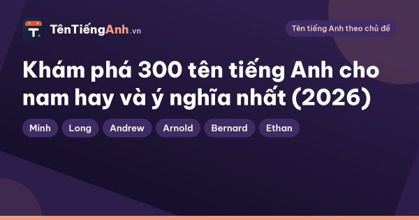 Khám phá 300 tên tiếng Anh cho nam hay và ý nghĩa nhất (2026)