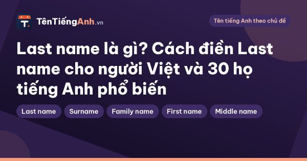 Last name là gì? Cách điền Last name cho người Việt và 30 họ tiếng Anh phổ biến
