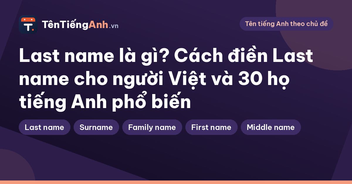 Last name là gì? Cách điền Last name cho người Việt và 30 họ tiếng Anh phổ biến
