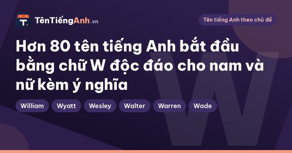 Hơn 80 tên tiếng Anh bắt đầu bằng chữ W độc đáo cho nam và nữ kèm ý nghĩa