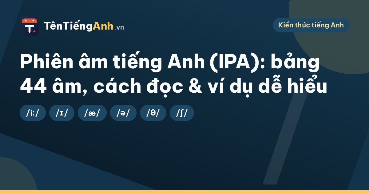 Phiên âm tiếng Anh (IPA): bảng 44 âm, cách đọc & ví dụ dễ hiểu