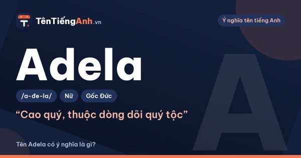 Tên Adela có ý nghĩa là gì? Nguồn gốc, cách đọc và khác gì Adele