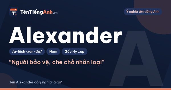Tên Alexander có ý nghĩa là gì? Alex là gì, nguồn gốc và cách đọc