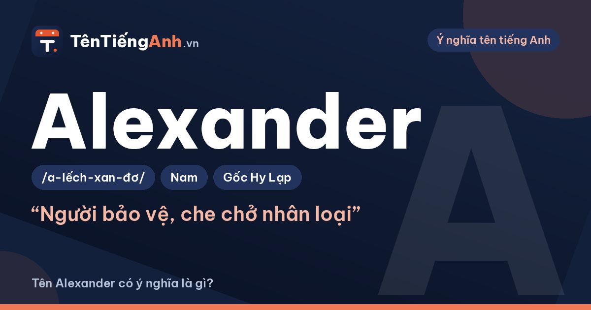 Tên Alexander có ý nghĩa là gì? Alex là gì, nguồn gốc và cách đọc