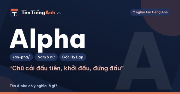 Alpha là gì? Ý nghĩa từ Alpha và có nên dùng làm tên, biệt danh