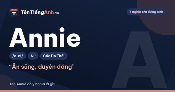 Tên Annie có ý nghĩa là gì? Nguồn gốc, cách đọc và gợi ý dùng