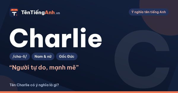 Tên Charlie có ý nghĩa là gì? Nguồn gốc, cách đọc và gợi ý dùng