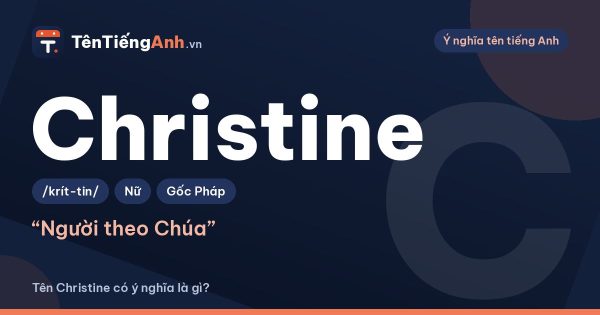 Tên Christine có ý nghĩa là gì? Nguồn gốc, cách đọc và gợi ý dùng