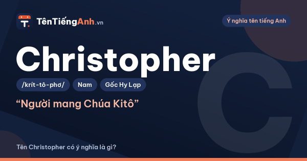 Tên Christopher có ý nghĩa là gì? Nguồn gốc, cách đọc và tên thân mật