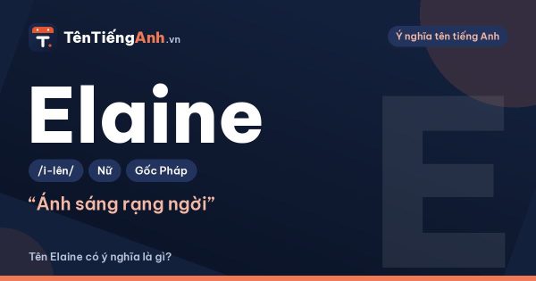 Tên Elaine có ý nghĩa là gì? Nguồn gốc, cách đọc và tên đệm hợp