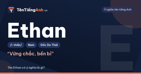 Tên Ethan có ý nghĩa là gì? Nguồn gốc, cách đọc và gợi ý tên đệm