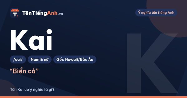 Kai là gì? Ý nghĩa tên Kai, nguồn gốc đa văn hoá và cách đọc