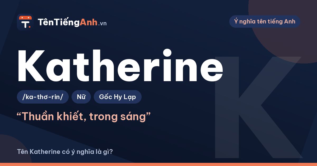 Tên Katherine có ý nghĩa là gì? Nguồn gốc, cách đọc và biến thể
