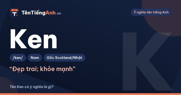 Tên Ken có ý nghĩa gì? Nghĩa trong tiếng Anh, tiếng Nhật và cách dùng