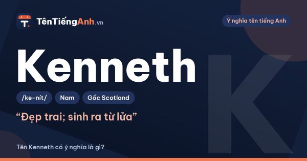 Tên Kenneth có ý nghĩa là gì? Nguồn gốc tên Ken, Kenneth và cách đọc