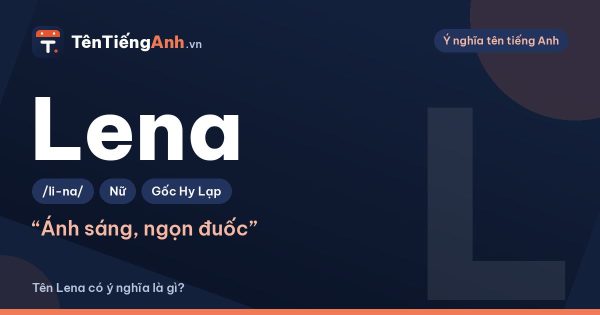 Tên Lena có ý nghĩa là gì? Nguồn gốc, cách đọc và gợi ý dùng