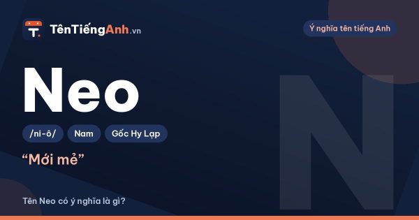 Neo là gì? Ý nghĩa tên Neo, nguồn gốc và cách đọc