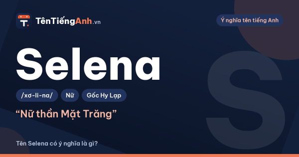Tên Selena có ý nghĩa là gì? Nguồn gốc, cách đọc và khác gì Serena