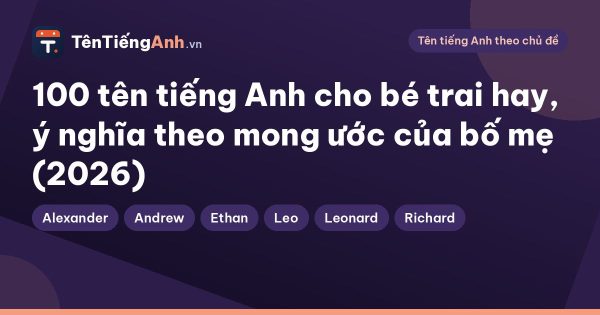 100 tên tiếng Anh cho bé trai hay, ý nghĩa theo mong ước của bố mẹ (2026)