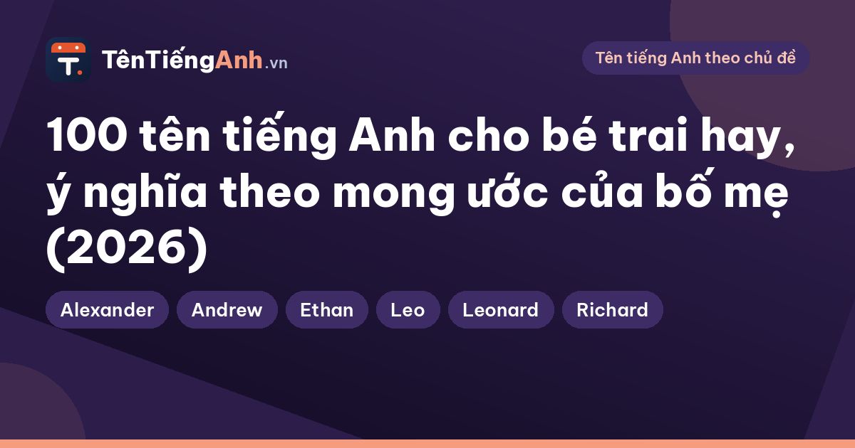 100 tên tiếng Anh cho bé trai hay, ý nghĩa theo mong ước của bố mẹ (2026)