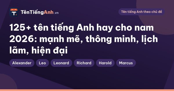 125+ tên tiếng Anh hay cho nam 2026: mạnh mẽ, thông minh, lịch lãm, hiện đại
