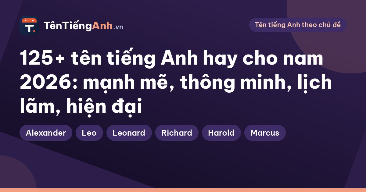 125+ tên tiếng Anh hay cho nam 2026: mạnh mẽ, thông minh, lịch lãm, hiện đại