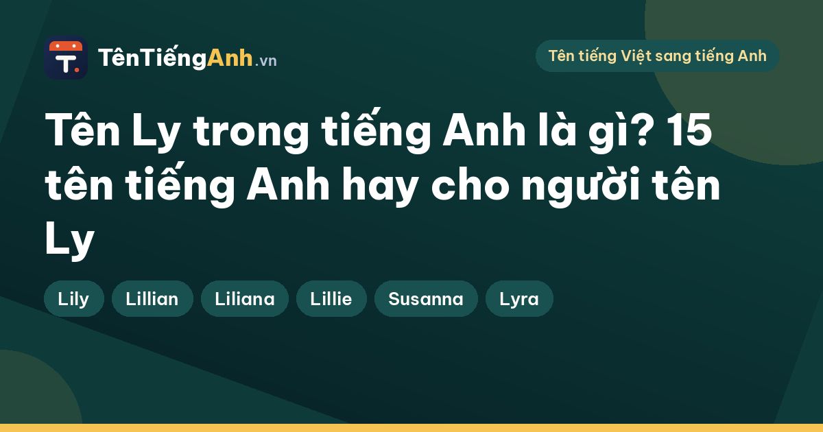 Tên Ly trong tiếng Anh là gì? 15 tên tiếng Anh hay cho người tên Ly