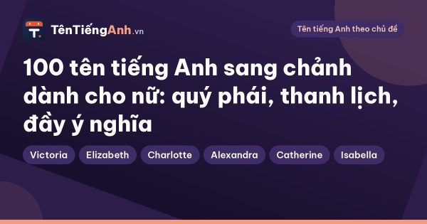 100 tên tiếng Anh sang chảnh dành cho nữ: quý phái, thanh lịch, đầy ý nghĩa