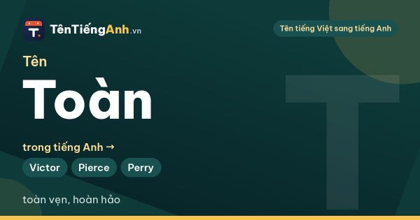 Tên Toàn trong tiếng Anh là gì? Ý nghĩa tên Toàn và 15 tên tiếng Anh gợi ý