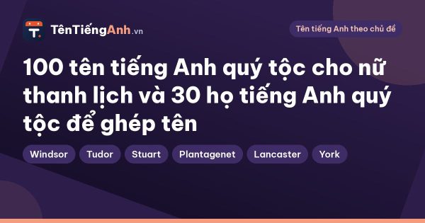 100 tên tiếng Anh quý tộc cho nữ thanh lịch và 30 họ tiếng Anh quý tộc để ghép tên